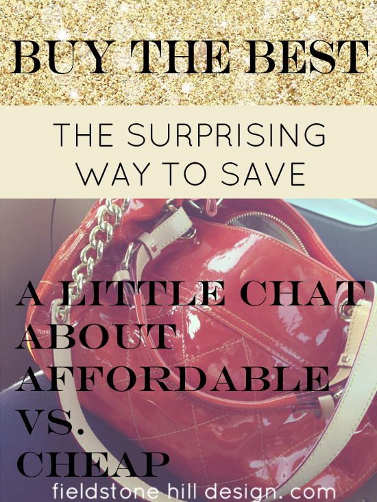 the surprising way to save: Buy the best! A chat about affordable vs. cheap via Fieldstone Hill Design